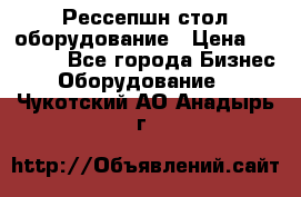 Рессепшн стол оборудование › Цена ­ 25 000 - Все города Бизнес » Оборудование   . Чукотский АО,Анадырь г.